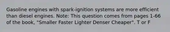 Gasoline engines with spark-ignition systems are more efficient than diesel engines. Note: This question comes from pages 1-66 of the book, "Smaller Faster Lighter Denser Cheaper". T or F