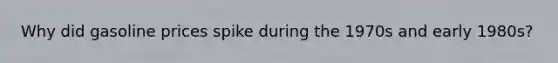 Why did gasoline prices spike during the 1970s and early 1980s?