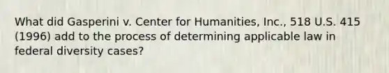 What did Gasperini v. Center for Humanities, Inc., 518 U.S. 415 (1996) add to the process of determining applicable law in federal diversity cases?