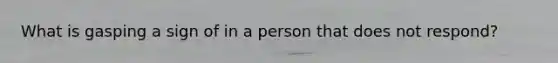 What is gasping a sign of in a person that does not respond?