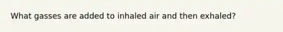 What gasses are added to inhaled air and then exhaled?