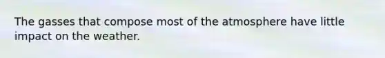 The gasses that compose most of the atmosphere have little impact on the weather.