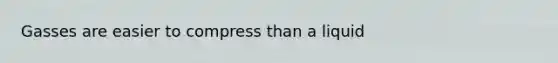 Gasses are easier to compress than a liquid