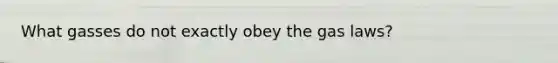 What gasses do not exactly obey the gas laws?