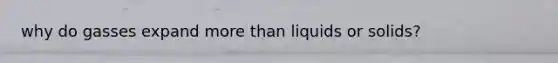 why do gasses expand <a href='https://www.questionai.com/knowledge/keWHlEPx42-more-than' class='anchor-knowledge'>more than</a> liquids or solids?