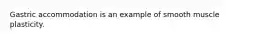 Gastric accommodation is an example of smooth muscle plasticity.
