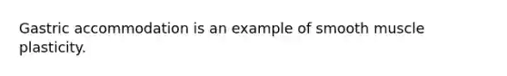 Gastric accommodation is an example of smooth muscle plasticity.