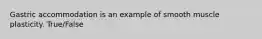 Gastric accommodation is an example of smooth muscle plasticity. True/False