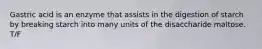 Gastric acid is an enzyme that assists in the digestion of starch by breaking starch into many units of the disaccharide maltose. T/F