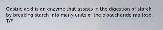 Gastric acid is an enzyme that assists in the digestion of starch by breaking starch into many units of the disaccharide maltose. T/F