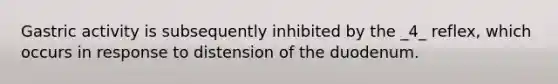 Gastric activity is subsequently inhibited by the _4_ reflex, which occurs in response to distension of the duodenum.