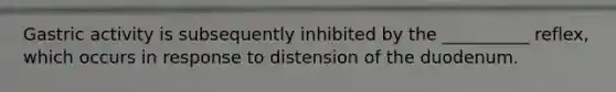 Gastric activity is subsequently inhibited by the __________ reflex, which occurs in response to distension of the duodenum.