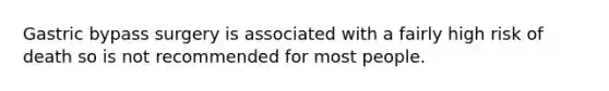 Gastric bypass surgery is associated with a fairly high risk of death so is not recommended for most people.