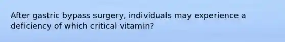 After gastric bypass surgery, individuals may experience a deficiency of which critical vitamin?