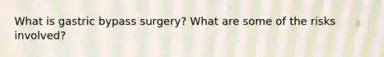 What is gastric bypass surgery? What are some of the risks involved?