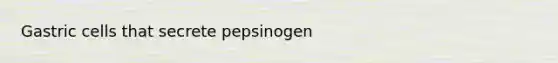 Gastric cells that secrete pepsinogen