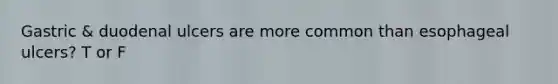 Gastric & duodenal ulcers are more common than esophageal ulcers? T or F