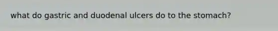 what do gastric and duodenal ulcers do to the stomach?