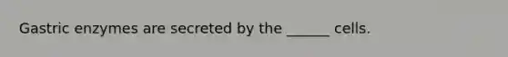 Gastric enzymes are secreted by the ______ cells.