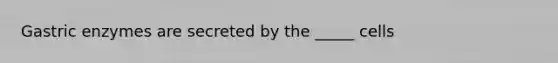 Gastric enzymes are secreted by the _____ cells