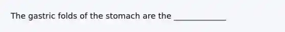 The gastric folds of the stomach are the _____________