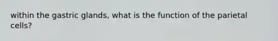 within the gastric glands, what is the function of the parietal cells?