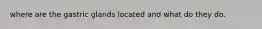 where are the gastric glands located and what do they do.