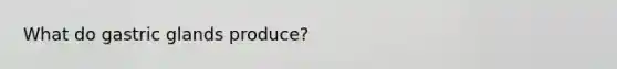 What do gastric glands produce?