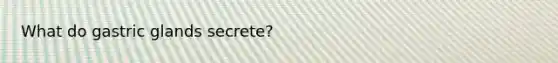 What do gastric glands secrete?