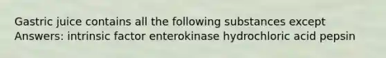 Gastric juice contains all the following substances except Answers: intrinsic factor enterokinase hydrochloric acid pepsin