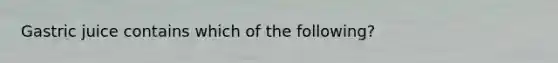Gastric juice contains which of the following?
