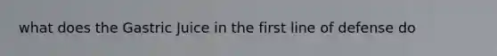 what does the Gastric Juice in the first line of defense do