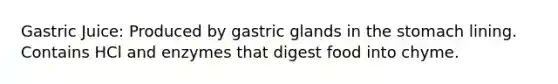 Gastric Juice: Produced by gastric glands in the stomach lining. Contains HCl and enzymes that digest food into chyme.