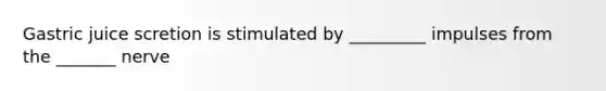 Gastric juice scretion is stimulated by _________ impulses from the _______ nerve