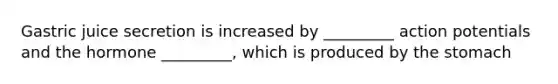 Gastric juice secretion is increased by _________ action potentials and the hormone _________, which is produced by <a href='https://www.questionai.com/knowledge/kLccSGjkt8-the-stomach' class='anchor-knowledge'>the stomach</a>
