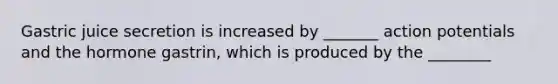 Gastric juice secretion is increased by _______ action potentials and the hormone gastrin, which is produced by the ________