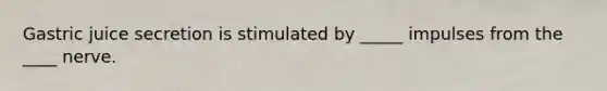 Gastric juice secretion is stimulated by _____ impulses from the ____ nerve.