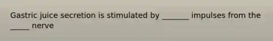 Gastric juice secretion is stimulated by _______ impulses from the _____ nerve