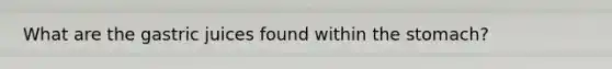 What are the gastric juices found within the stomach?