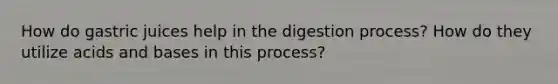 How do gastric juices help in the digestion process? How do they utilize <a href='https://www.questionai.com/knowledge/kvCSAshSAf-acids-and-bases' class='anchor-knowledge'>acids and bases</a> in this process?