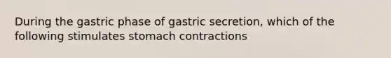 During the gastric phase of gastric secretion, which of the following stimulates stomach contractions