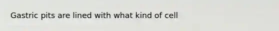 Gastric pits are lined with what kind of cell