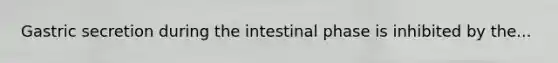 Gastric secretion during the intestinal phase is inhibited by the...