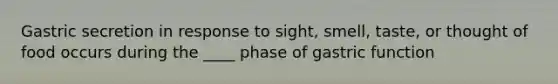 Gastric secretion in response to sight, smell, taste, or thought of food occurs during the ____ phase of gastric function