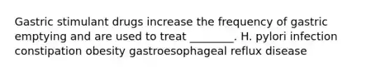 Gastric stimulant drugs increase the frequency of gastric emptying and are used to treat ________. H. pylori infection constipation obesity gastroesophageal reflux disease