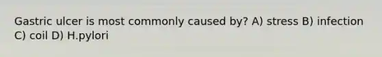 Gastric ulcer is most commonly caused by? A) stress B) infection C) coil D) H.pylori
