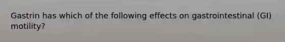 Gastrin has which of the following effects on gastrointestinal (GI) motility?