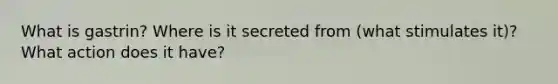 What is gastrin? Where is it secreted from (what stimulates it)? What action does it have?