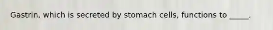 Gastrin, which is secreted by stomach cells, functions to _____.