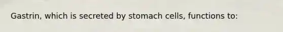 Gastrin, which is secreted by stomach cells, functions to: